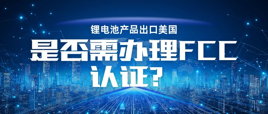 鋰電池產品出口美國是否需辦理 FCC認證？